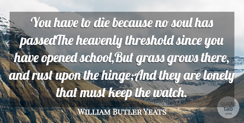 William Butler Yeats Quote About Die, Grass, Grows, Heavenly, Lonely: You Have To Die Because...