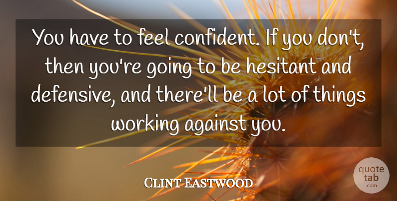 Clint Eastwood Quote About Feels, Ifs, Hesitant: You Have To Feel Confident...
