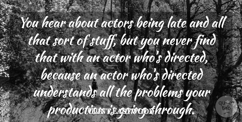 Clint Eastwood Quote About Directed, Hear, Late, Problems, Production: You Hear About Actors Being...