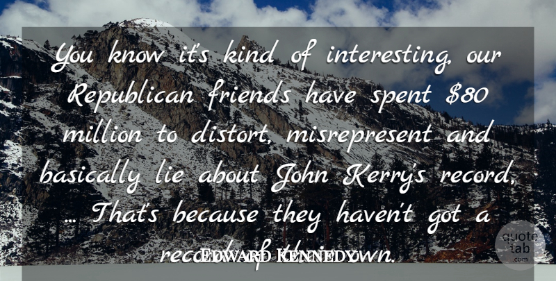 Edward Kennedy Quote About Basically, John, Lie, Million, Record: You Know Its Kind Of...