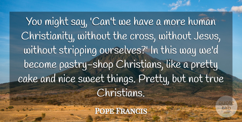 Pope Francis Quote About Christian, Sweet, Jesus: You Might Say Cant We...