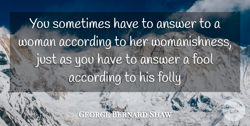 George Bernard Shaw Quote About According, Answer, Folly, Fool, Woman: You Sometimes Have To Answer...