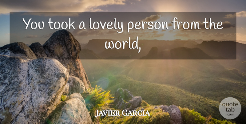 Javier Garcia Quote About Lovely, Took: You Took A Lovely Person...