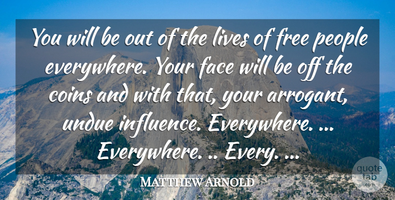 Matthew Arnold Quote About Coins, Face, Free, Lives, People: You Will Be Out Of...