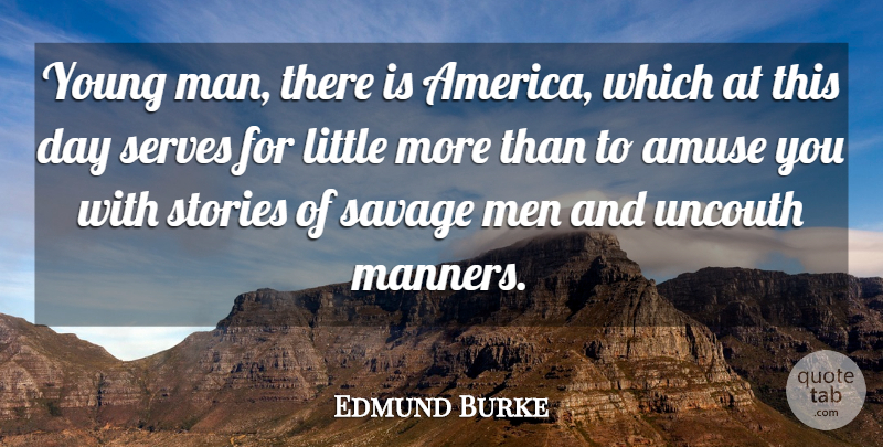 Edmund Burke Quote About America, Amuse, Men, Savage, Serves: Young Man There Is America...