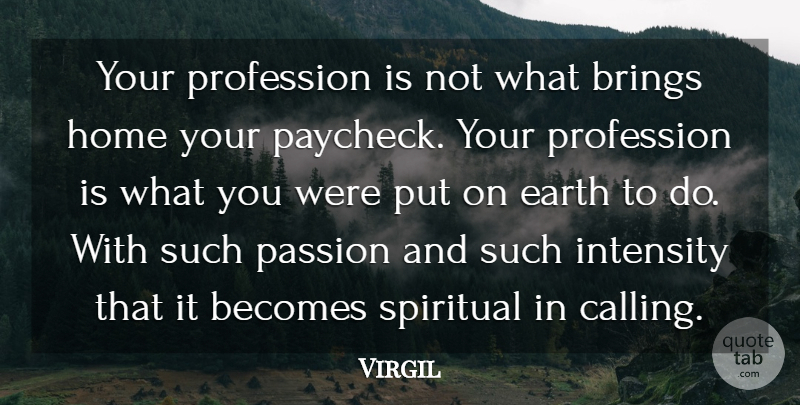Virgil Quote About Becomes, Brings, Earth, Home, Intensity: Your Profession Is Not What...