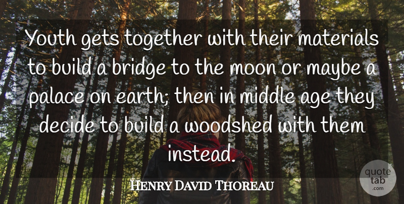 Henry David Thoreau Quote About Age, Bridge, Build, Decide, Gets: Youth Gets Together With Their...