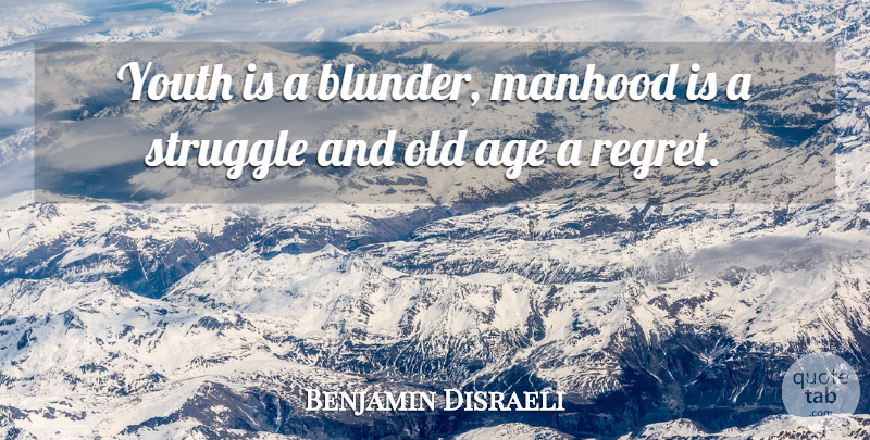 Benjamin Disraeli Quote About Age, Age And Aging, Manhood, Struggle, Youth: Youth Is A Blunder Manhood...
