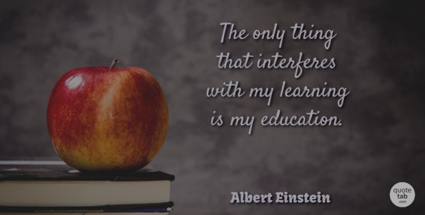 Albert Einstein Quote About Inspirational, Funny, Education: The Only Thing That Interferes...