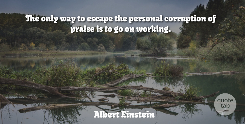 Albert Einstein Quote About Corruption, Escape, Personal, Praise: The Only Way To Escape...