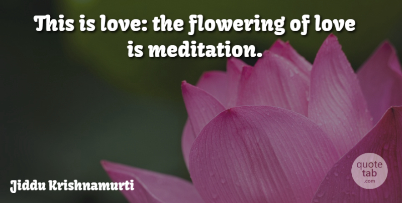 Jiddu Krishnamurti Quote About Love: This Is Love The Flowering...