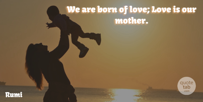 Rumi Quote About Mother, Best Love, Love Is: We Are Born Of Love...