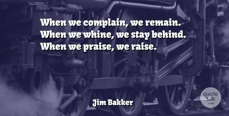 Jim Bakker Quote About Complaining, Praise, Raises: When We Complain We Remain...
