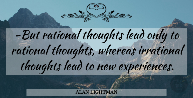 Alan Lightman Quote About New Experiences, Irrational, Rational:  But Rational Thoughts Lead...