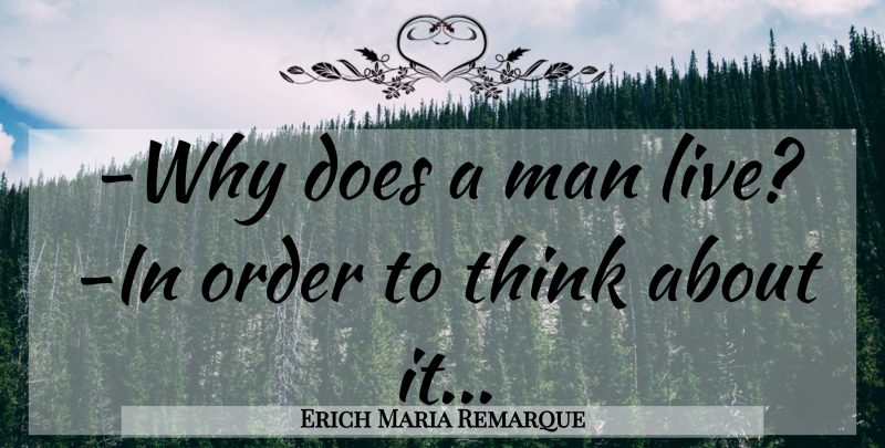 Erich Maria Remarque Quote About Men, Thinking, Order:  Why Does A Man...