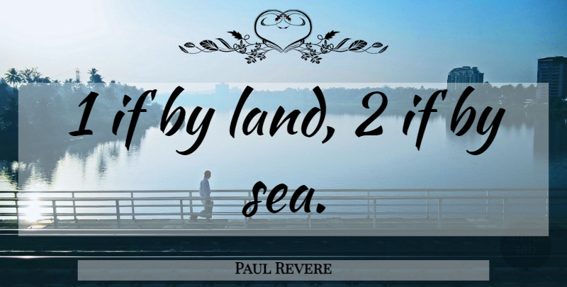 Paul Revere Quote About Sea, Land, Internet: 1 If By Land 2...