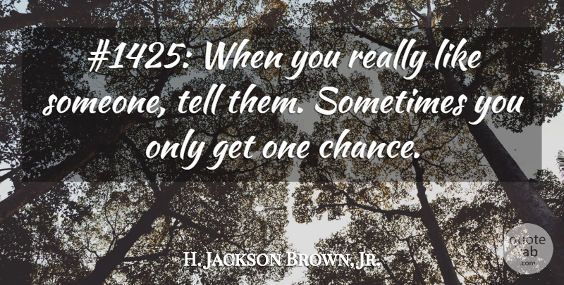 H. Jackson Brown, Jr. Quote About Chance, Sometimes, One Chance: 1425 When You Really Like...
