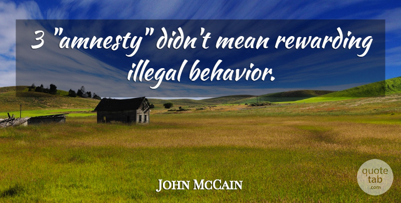 John McCain Quote About Mean, Amnesty, Behavior: 3 Amnesty Didnt Mean Rewarding...
