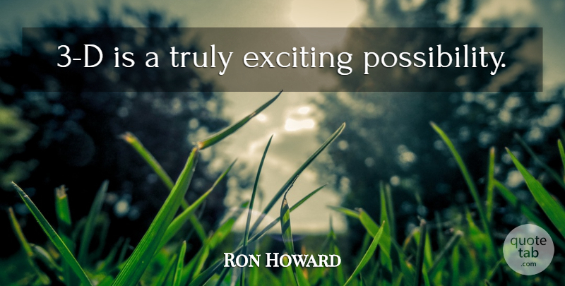 Ron Howard Quote About Possibility, Exciting: 3 D Is A Truly...
