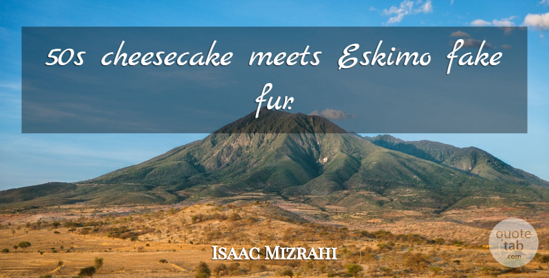 Isaac Mizrahi Quote About Fashion, Fake, Fur: 50s Cheesecake Meets Eskimo Fake...