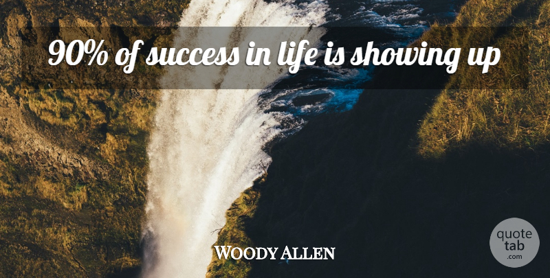 Woody Allen Quote About Showing Up, Life Is, Success In Life: 90 Of Success In Life...