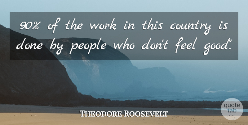 Theodore Roosevelt Quote About Country, People, Feel Good: 90 Of The Work In...