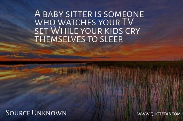 Source Unknown Quote About Baby, Cry, Kids, Sitter, Themselves: A Baby Sitter Is Someone...