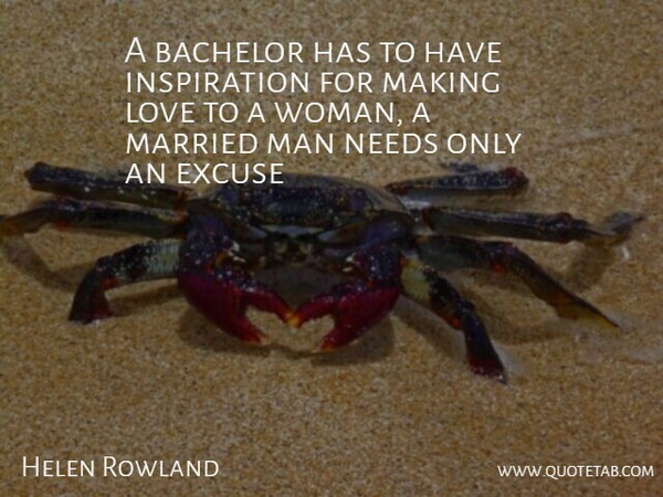 Helen Rowland Quote About Bachelor, Excuse, Love, Man, Married: A Bachelor Has To Have...