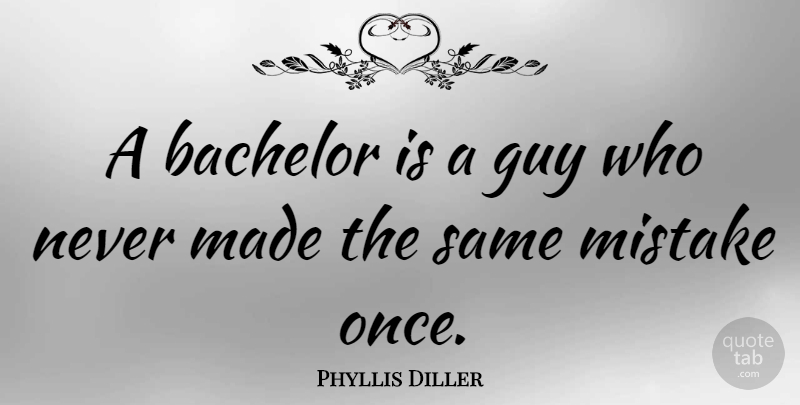 Phyllis Diller Quote About Inspirational, Anniversary, Mistake: A Bachelor Is A Guy...