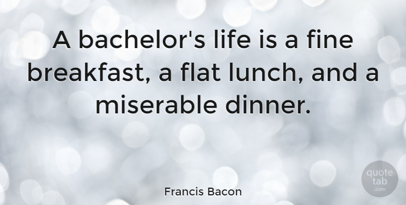 Francis Bacon Quote About Lunch Break, Cooking Dinner, Breakfast: A Bachelors Life Is A...