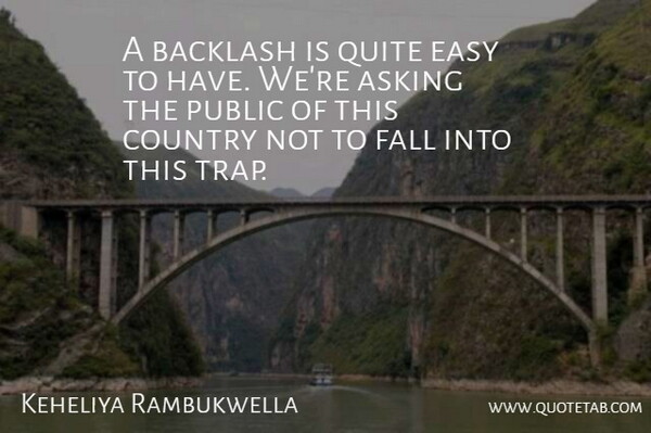 Keheliya Rambukwella Quote About Asking, Backlash, Country, Easy, Fall: A Backlash Is Quite Easy...