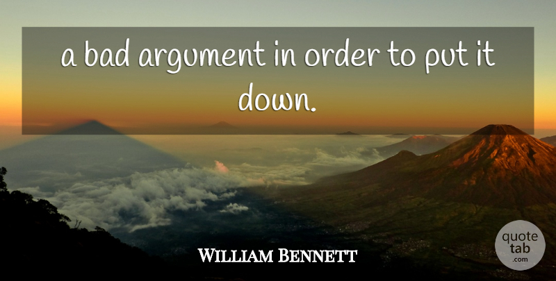 William Bennett Quote About Argument, Bad, Order: A Bad Argument In Order...