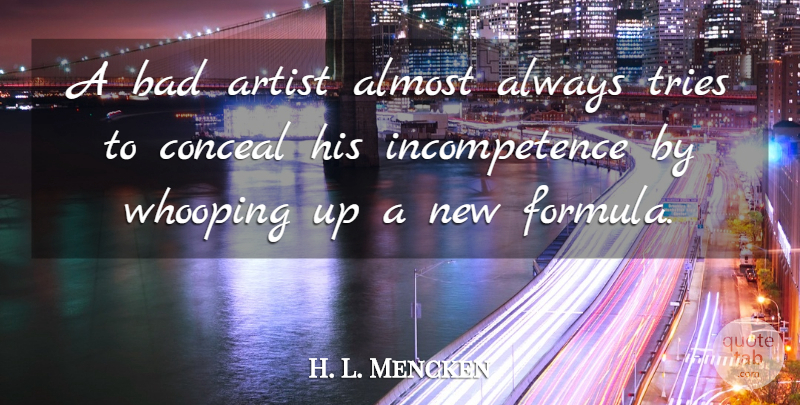 H. L. Mencken Quote About Artist, Trying, Incompetence: A Bad Artist Almost Always...