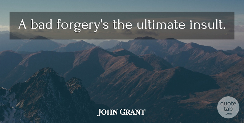 John Grant Quote About Insult, Corruption, Fraud: A Bad Forgerys The Ultimate...