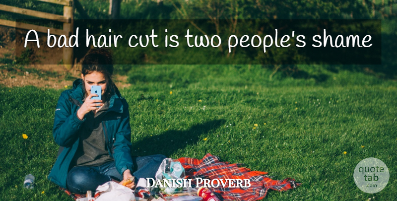 Danish Proverb Quote About Bad, Cut, Hair, Shame: A Bad Hair Cut Is...