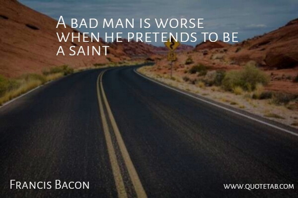 Francis Bacon Quote About Men, Saint, Bad Man: A Bad Man Is Worse...