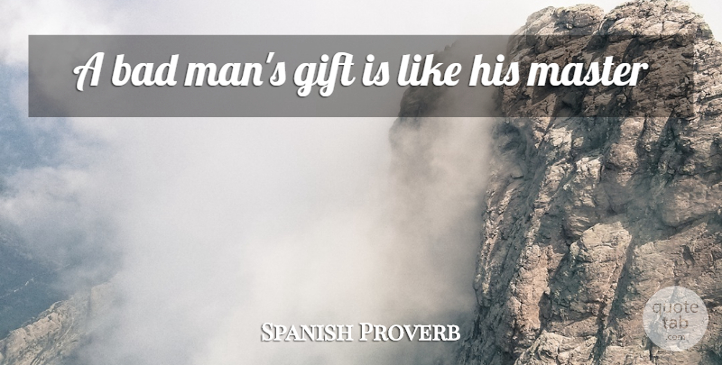 Spanish Proverb Quote About Bad, Gift, Master: A Bad Mans Gift Is...
