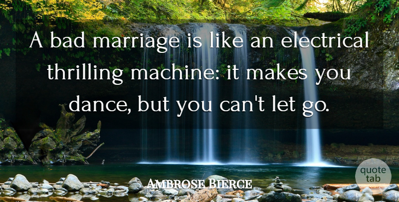 Ambrose Bierce Quote About Marriage, Letting Go, Machines: A Bad Marriage Is Like...