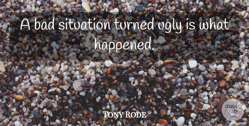 Tony Rode Quote About Bad, Situation, Turned, Ugly: A Bad Situation Turned Ugly...