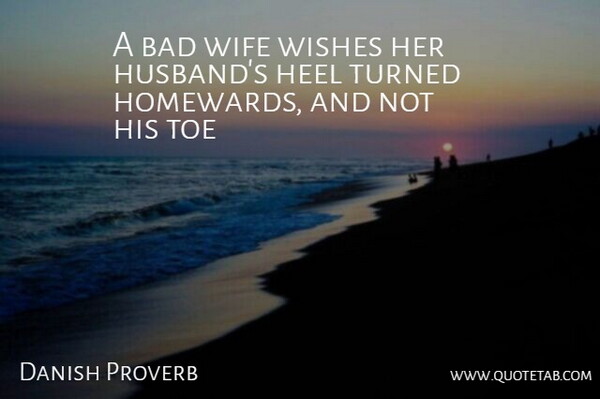 Danish Proverb Quote About Bad, Heel, Toe, Turned, Wife: A Bad Wife Wishes Her...