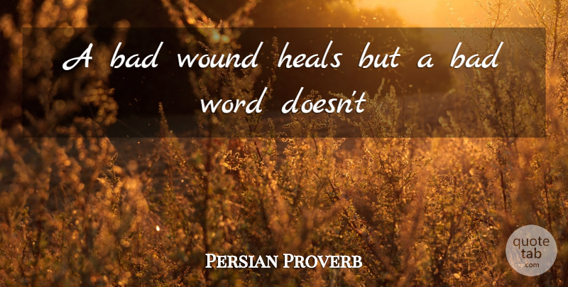 Persian Proverb Quote About Bad, Heals, Word, Words, Wound: A Bad Wound Heals But...