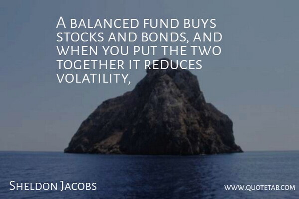 Sheldon Jacobs Quote About Balanced, Buys, Fund, Stocks, Together: A Balanced Fund Buys Stocks...