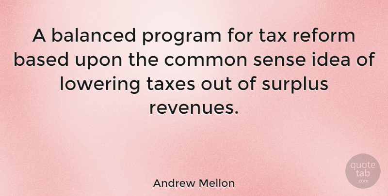 Andrew Mellon Quote About Ideas, Common Sense, Reform: A Balanced Program For Tax...