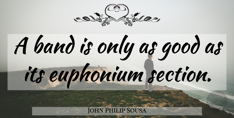 John Philip Sousa Quote About Band, Sections: A Band Is Only As...