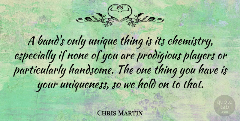 Chris Martin Quote About Unique, Player, Handsome: A Bands Only Unique Thing...