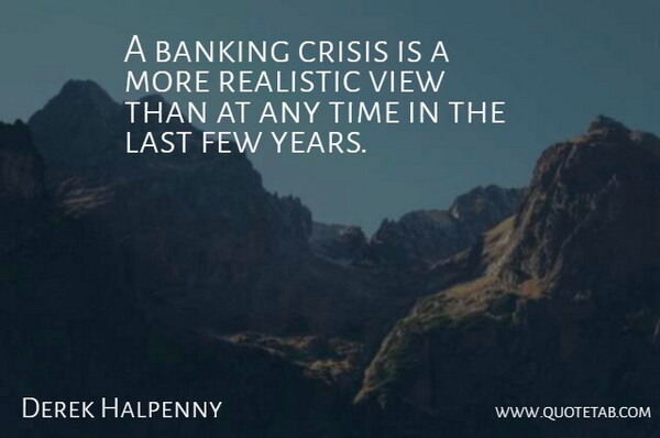 Derek Halpenny Quote About Banking, Crisis, Few, Last, Realistic: A Banking Crisis Is A...