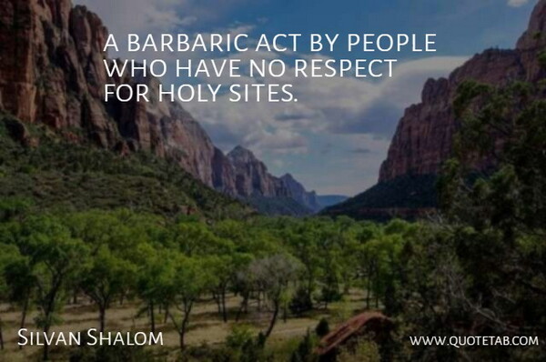 Silvan Shalom Quote About Act, Holy, People, Respect: A Barbaric Act By People...