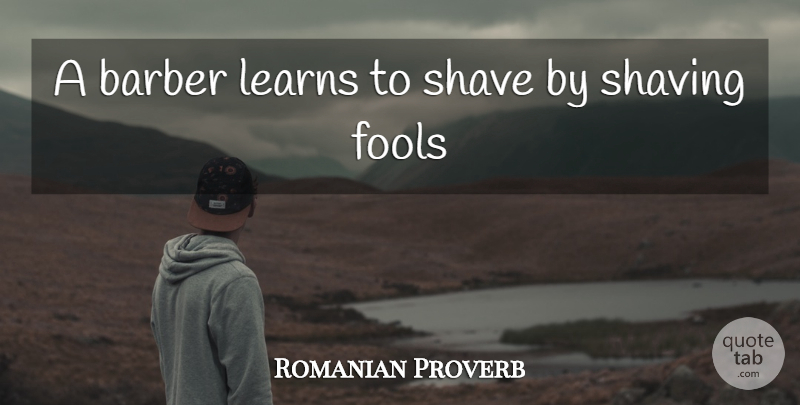 Romanian Proverb Quote About Barber, Fools, Learns, Shave, Shaving: A Barber Learns To Shave...