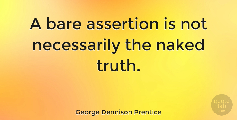 George Dennison Prentice Quote About Assertion, Truth: A Bare Assertion Is Not...