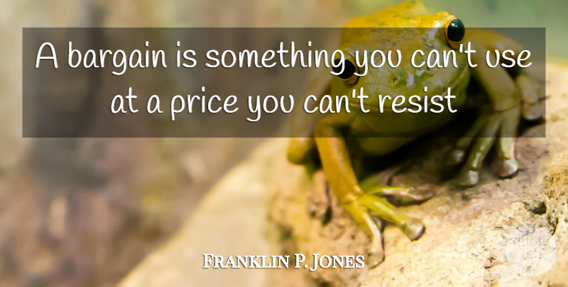 Franklin P. Jones Quote About Bargain, Price, Resist: A Bargain Is Something You...